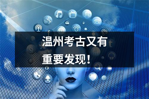 温州考古又有重要发现！