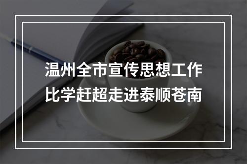 温州全市宣传思想工作比学赶超走进泰顺苍南