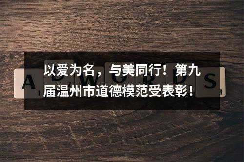 以爱为名，与美同行！第九届温州市道德模范受表彰！