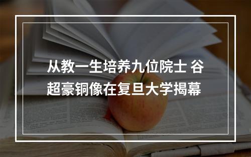 从教一生培养九位院士 谷超豪铜像在复旦大学揭幕