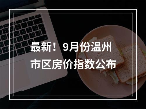 最新！9月份温州市区房价指数公布