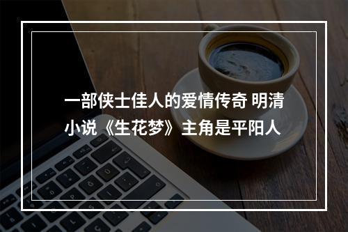 一部侠士佳人的爱情传奇 明清小说《生花梦》主角是平阳人