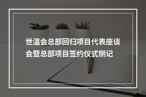 世温会总部回归项目代表座谈会暨总部项目签约仪式侧记