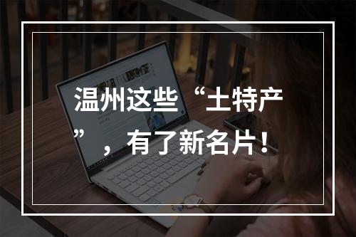 温州这些“土特产”，有了新名片！