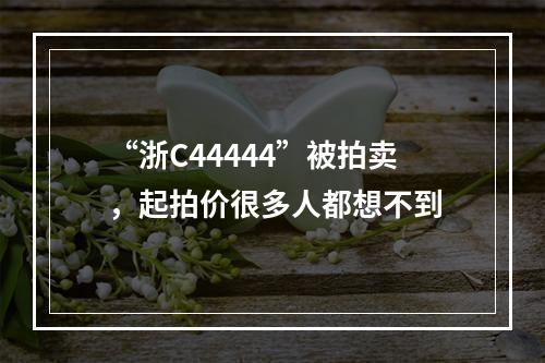 “浙C44444”被拍卖，起拍价很多人都想不到