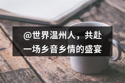 @世界温州人，共赴一场乡音乡情的盛宴