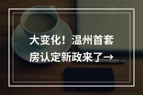 大变化！温州首套房认定新政来了→