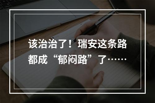 该治治了！瑞安这条路都成“郁闷路”了……