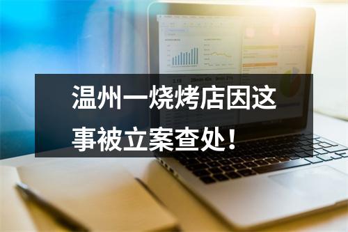 温州一烧烤店因这事被立案查处！