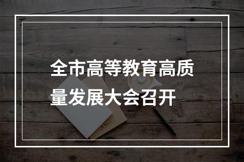 全市高等教育高质量发展大会召开