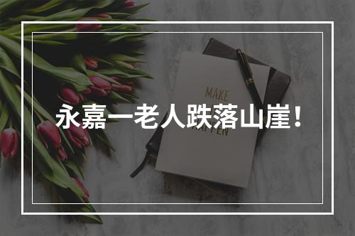 永嘉一老人跌落山崖！