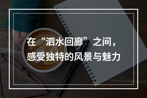 在“泗水回廊”之间，感受独特的风景与魅力