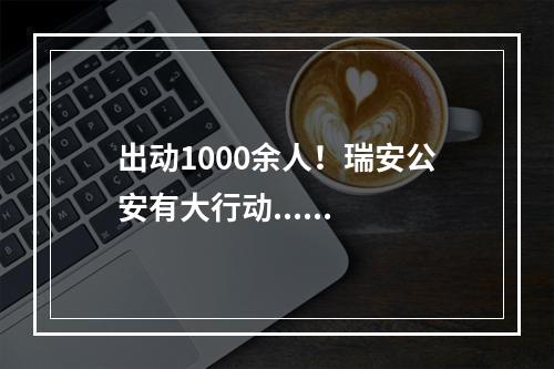 出动1000余人！瑞安公安有大行动......