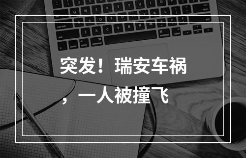 突发！瑞安车祸，一人被撞飞