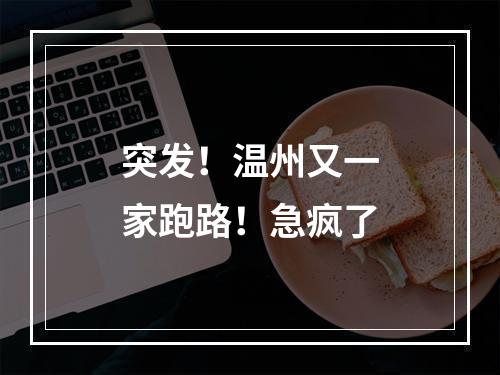 突发！温州又一家跑路！急疯了