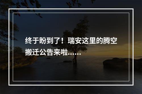 终于盼到了！瑞安这里的腾空搬迁公告来啦......
