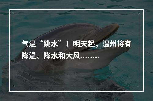 气温“跳水”！明天起，温州将有降温、降水和大风......