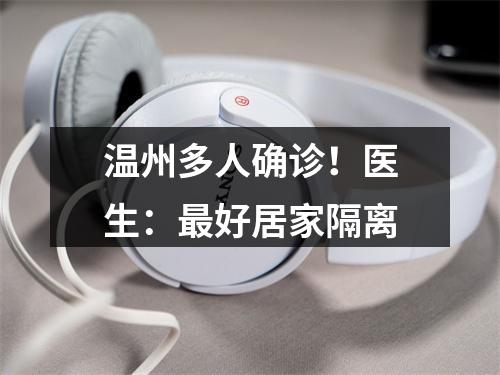 温州多人确诊！医生：最好居家隔离