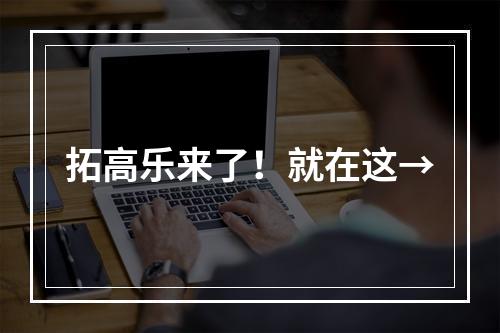拓高乐来了！就在这→