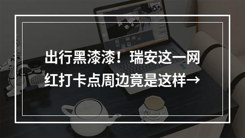 出行黑漆漆！瑞安这一网红打卡点周边竟是这样→