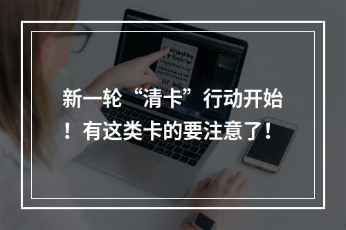 新一轮“清卡”行动开始！有这类卡的要注意了！