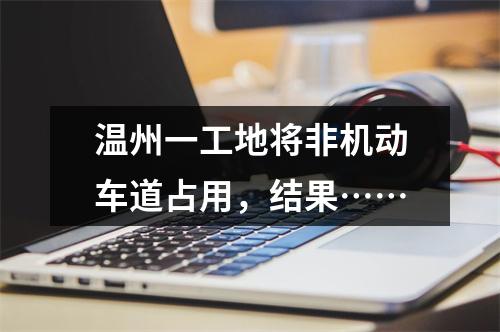 温州一工地将非机动车道占用，结果……