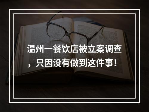 温州一餐饮店被立案调查，只因没有做到这件事！
