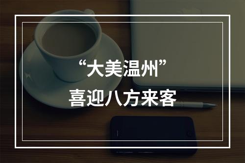 “大美温州”喜迎八方来客