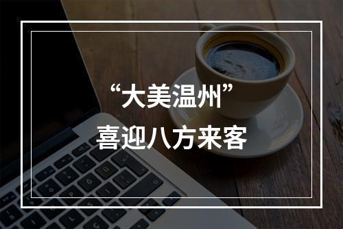 “大美温州”喜迎八方来客