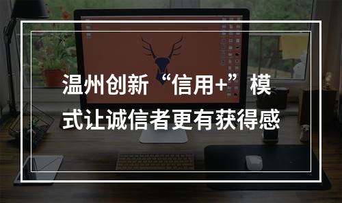 温州创新“信用+”模式让诚信者更有获得感