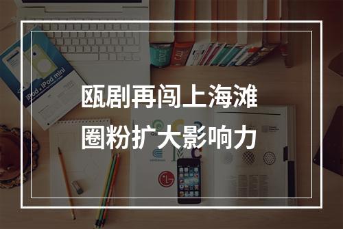 瓯剧再闯上海滩 圈粉扩大影响力