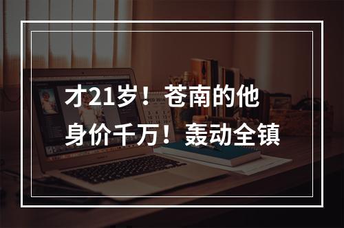 才21岁！苍南的他身价千万！轰动全镇