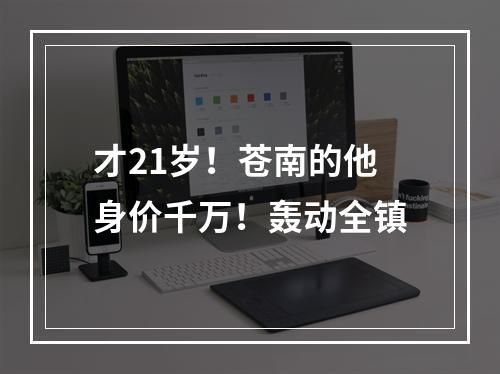 才21岁！苍南的他身价千万！轰动全镇