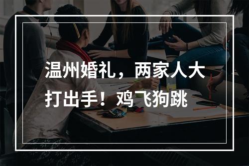 温州婚礼，两家人大打出手！鸡飞狗跳