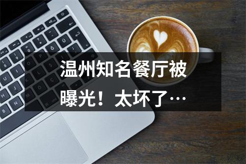 温州知名餐厅被曝光！太坏了…