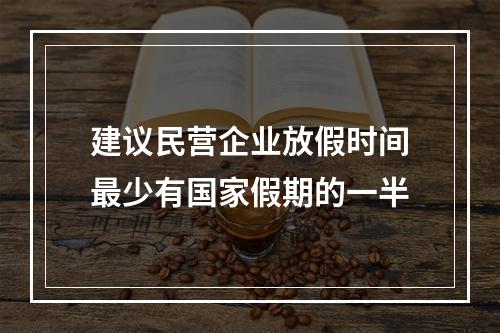 建议民营企业放假时间最少有国家假期的一半