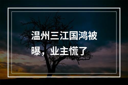 温州三江国鸿被曝，业主慌了