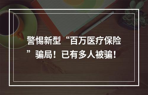 警惕新型“百万医疗保险”骗局！已有多人被骗！