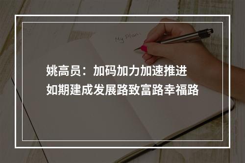 姚高员：加码加力加速推进 如期建成发展路致富路幸福路