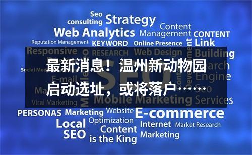 最新消息！温州新动物园启动选址，或将落户……