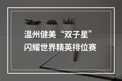 温州健美“双子星” 闪耀世界精英排位赛