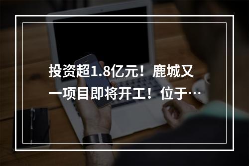 投资超1.8亿元！鹿城又一项目即将开工！位于…