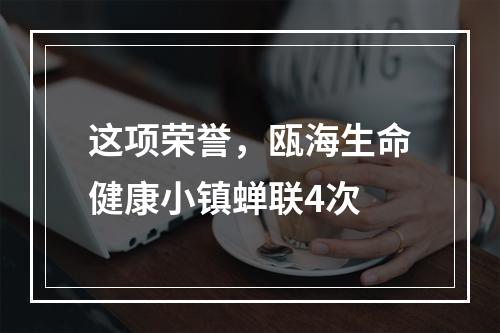这项荣誉，瓯海生命健康小镇蝉联4次