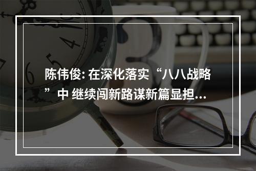 陈伟俊: 在深化落实“八八战略”中 继续闯新路谋新篇显担当