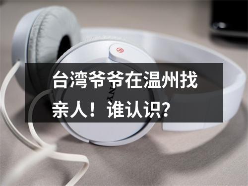 台湾爷爷在温州找亲人！谁认识？