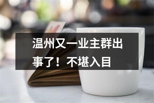 温州又一业主群出事了！不堪入目