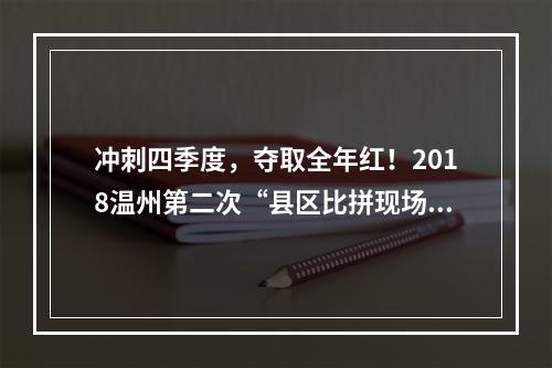 冲刺四季度，夺取全年红！2018温州第二次“县区比拼现场”举行