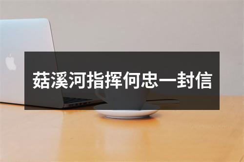 菇溪河指挥何忠一封信