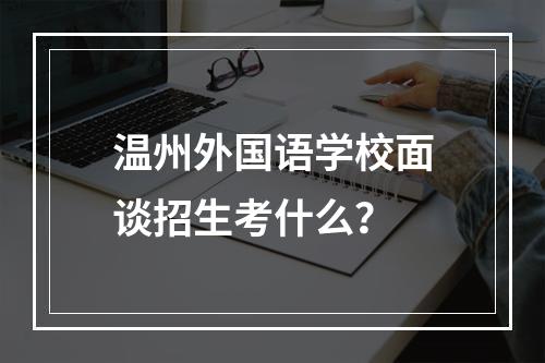 温州外国语学校面谈招生考什么？