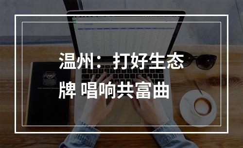 温州：打好生态牌 唱响共富曲